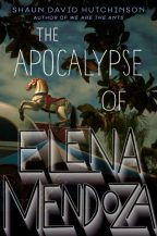 Cover of The Apocalypse of Elena Mendoza by Shaun David Hutchinson.