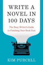 WRITE A NOVEL IN 100 DAYS: THE BUSY WRITER'S GUIDE TO FINISHING YOUR BOOK FAST by Kim Purcell